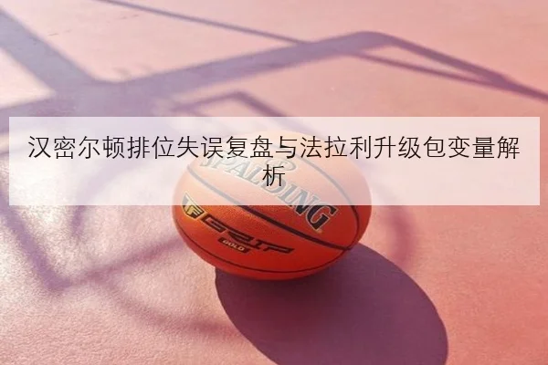 汉密尔顿排位失误复盘与法拉利升级包变量解析