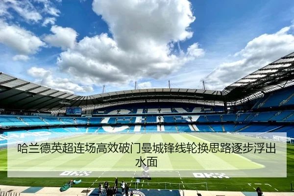 哈兰德英超连场高效破门曼城锋线轮换思路逐步浮出水面